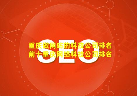 重庆做网站的科技公司排名前十(重庆网络科技公司排名)